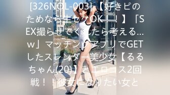 [326NOL-003] 【好きピのためなら生セクOK！！】「SEX撮らせてくれたら考える…ｗ」マッチングアプリでGETしたスレンダー美少女【るるちゃん(20)】とエロコス2回戦！！彼女になりたい女と