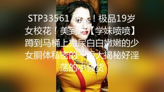 STP33561 新人！极品19岁女校花！美到爆【学妹喷喷】蹲到马桶上撒尿白白嫩嫩的少女胴体私密的一面大揭秘好淫荡的小骚货