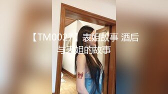 【TM0027】表姐故事 酒后与表姐的故事