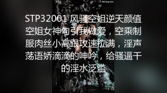 STP32001 风骚空姐逆天颜值空姐女神勾引我做爱，空乘制服肉丝小高跟攻速拉满，淫声荡语娇滴滴的呻吟，给骚逼干的淫水泛滥