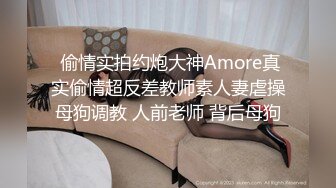  偷情实拍约炮大神Amore真实偷情超反差教师素人妻虐操母狗调教 人前老师 背后母狗