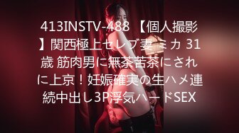 413INSTV-488 【個人撮影】関西極上セレブ妻 ミカ 31歳 筋肉男に無茶苦茶にされに上京！妊娠確実の生ハメ連続中出し3P浮気ハードSEX