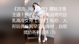 《顶流✅网红泄密》露脸才是王道！颜值天花板极品奇尺巨乳高冷女神【池林】私拍，人形玩偶极其罕见的身材，自慰揉奶各种淫荡 (3)