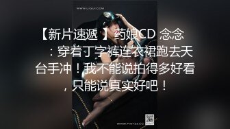 【新片速遞 】药娘CD 念念❤️：穿着丁字裤连衣裙跑去天台手冲！我不能说拍得多好看，只能说真实好吧！