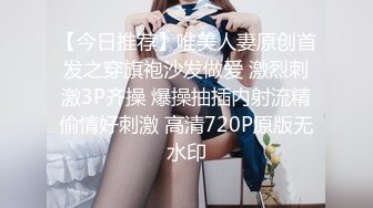 【今日推荐】唯美人妻原创首发之穿旗袍沙发做爱 激烈刺激3P齐操 爆操抽插内射流精偷情好刺激 高清720P原版无水印