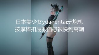 日本美少女yuahentai玩炮机按摩棒扣屁眼自慰很快到高潮