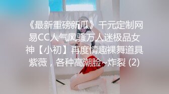 《最新重磅新瓜》千元定制网易CC人气风骚万人迷极品女神【小初】再度情趣裸舞道具紫薇，各种高潮脸~炸裂 (2)