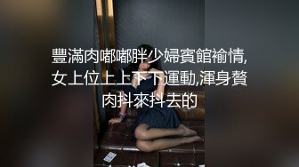 豐滿肉嘟嘟胖少婦賓館褕情,女上位上上下下運動,渾身贅肉抖來抖去的