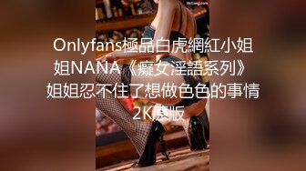 Onlyfans極品白虎網紅小姐姐NANA《癡女淫語系列》姐姐忍不住了想做色色的事情☀2K原版