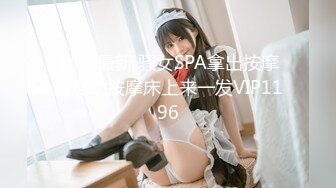 4/29最新 骚女SPA拿出按摩器震动按摩床上来一发VIP1196