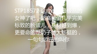 STP18572 这应该是最极品的女神了吧，超高颜值几乎完美标致的脸蛋儿，身材好到爆，更要命的是奶子够大够挺的，一句句欧巴的叫你