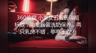 360偷窥 小美女五官长得挺标致，浴室脸蛋洗奶保养，两只乳房不错，亭亭玉立！