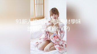 91新人JD搜狗,完美身材學妹放假飢渴難耐(VIP)