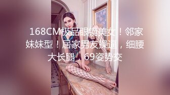  168CM极品眼镜美女！邻家妹妹型！居家男友操逼，细腰大长腿，69姿势交