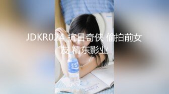 JDKR024 抗日奇侠 偷拍前女友 精东影业