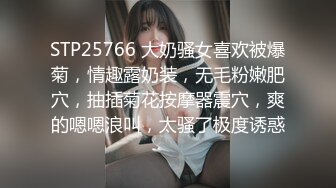 STP25766 大奶骚女喜欢被爆菊，情趣露奶装，无毛粉嫩肥穴，抽插菊花按摩器震穴，爽的嗯嗯浪叫，太骚了极度诱惑