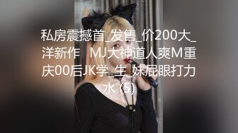 私房震撼首_发售_价200大_洋新作❤MJ大神道人爽M重庆00后JK学_生_妹屁眼打力水 (5)