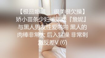 【极品媚黑❤️很美很欠操】娇小苗条少妇媚黑婊『詹妮』与黑人男友性爱啪啪 黑人的肉棒非常大 后入猛操 非常刺激反差V (6)