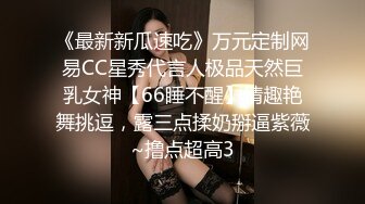 《最新新瓜速吃》万元定制网易CC星秀代言人极品天然巨乳女神【66睡不醒】情趣艳舞挑逗，露三点揉奶掰逼紫薇~撸点超高3