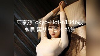 東京熱Tokyo-Hot-n1346覗き見 裏サービス 特集