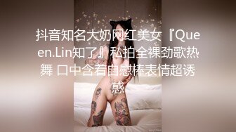 抖音知名大奶网红美女『Queen.Lin知了』私拍全裸劲歌热舞 口中含着自慰棒表情超诱惑