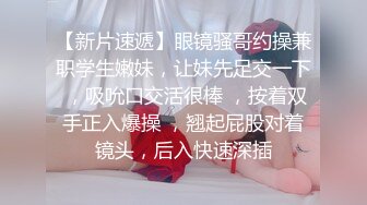 【新片速遞】眼镜骚哥约操兼职学生嫩妹，让妹先足交一下 ，吸吮口交活很棒 ，按着双手正入爆操 ，翘起屁股对着镜头，后入快速深插