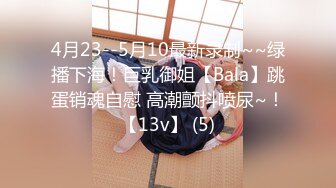 4月23--5月10最新录制~~绿播下海！巨乳御姐【Bala】跳蛋销魂自慰 高潮颤抖喷尿~！【13v】 (5)