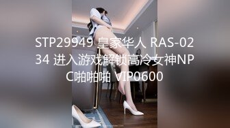 STP29949 皇家华人 RAS-0234 进入游戏解锁高冷女神NPC啪啪啪 VIP0600