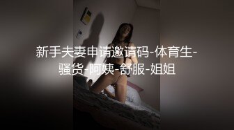 新手夫妻申请邀请码-体育生-骚货-阿姨-舒服-姐姐