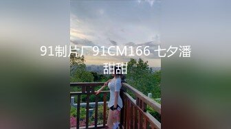 91制片厂91CM166 七夕潘甜甜