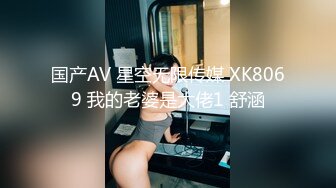 国产AV 星空无限传媒 XK8069 我的老婆是大佬1 舒涵