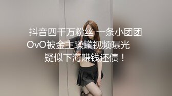 抖音四千万粉丝 一条小团团OvO被金主蹂躏视频曝光      疑似下海赚钱还债！