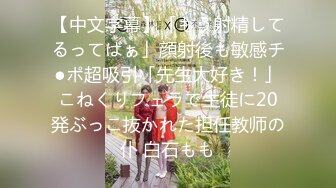 【中文字幕】「もう射精してるってばぁ」顔射後も敏感チ●ポ超吸引「先生大好き！」こねくりフェラで生徒に20発ぶっこ抜かれた担任教师の仆 白石もも