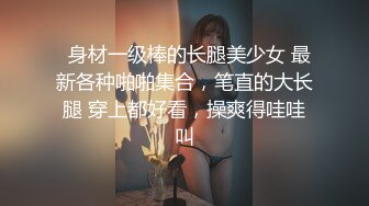   身材一级棒的长腿美少女 最新各种啪啪集合，笔直的大长腿 穿上都好看，操爽得哇哇叫