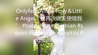 Onlyfans Alissa Foxy＆Little Angel“我再次做天使喷我” #babe #cute #lesbian #squirt #bigtits #naturaltits #cunnilingus