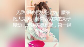   无敌身材短发美少女！腰细胸大完美！骑乘姿势操的奶子晃动，黑丝美腿翘起，第一视角抽插