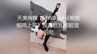 天美传媒 TMW0-34《鲍鱼焖鸡上菜》淫荡巨乳阿姬湿 羽熙