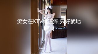 痴女在KTV就逼痒 只好就地解决