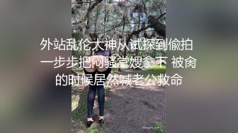 外站乱伦大神从试探到偸拍 一步步把闷骚堂嫂拿下 被肏的时候居然喊老公救命