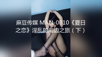 麻豆传媒 MAN-0010《夏日之恋》淫乱的海边之旅（下）