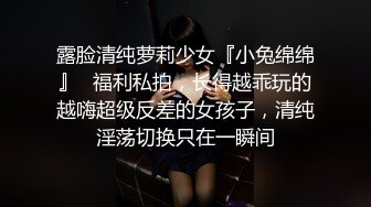 露脸清纯萝莉少女『小兔绵绵』✿福利私拍，长得越乖玩的越嗨超级反差的女孩子，清纯淫荡切换只在一瞬间