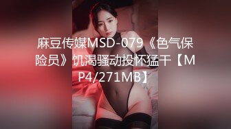 麻豆传媒MSD-079《色气保险员》饥渴骚动投怀猛干【MP4/271MB】