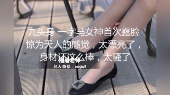 九头身 一字马女神首次露脸 惊为天人的感觉，太漂亮了，身材还这么棒，太骚了