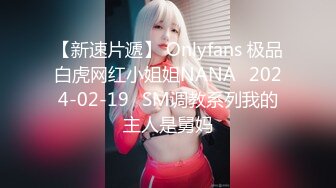 【新速片遞】 Onlyfans 极品白虎网红小姐姐NANA⭐2024-02-19⭐SM调教系列我的主人是舅妈