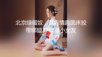 北京绿帽奴，酒店情趣圆床胶带绑腿3P蹂躏小女友