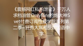 《震撼网红私拍泄密》千万人求档油管Onlyfans约炮大神Svet付费订阅性爱学院系列第二季~狂秀大屌和反馈国语中字