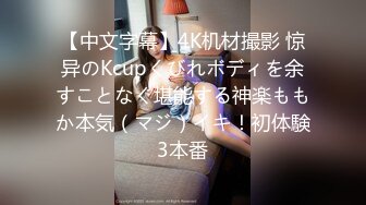 【中文字幕】4K机材撮影 惊异のKcupくびれボディを余すことなく堪能する神楽ももか本気（マジ）イキ！初体験3本番