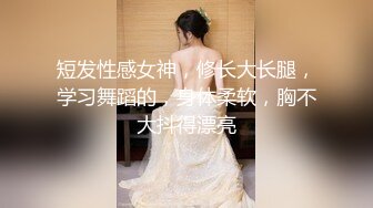 短发性感女神，修长大长腿，学习舞蹈的，身体柔软，胸不大抖得漂亮