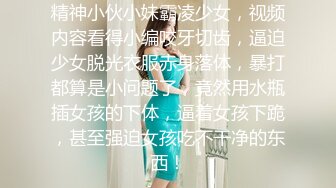 精神小伙小妹霸凌少女，视频内容看得小编咬牙切齿，逼迫少女脱光衣服赤身落体，暴打都算是小问题了，竟然用水瓶插女孩的下体，逼着女孩下跪，甚至强迫女孩吃不干净的东西！