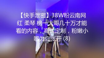 【快手泄密】38W粉云南网红 柔琴 榜一大哥几十万才能看的内容，高端定制，粉嫩小嘴为你张开 (8)